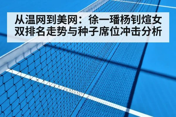 从温网到美网:徐一璠杨钊煊女双排名走势与种子席位冲击分析