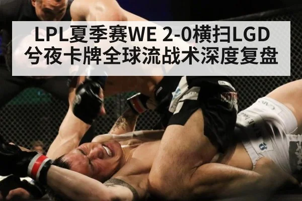 LPL夏季赛WE 2-0横扫LGD 兮夜卡牌全球流战术深度复盘