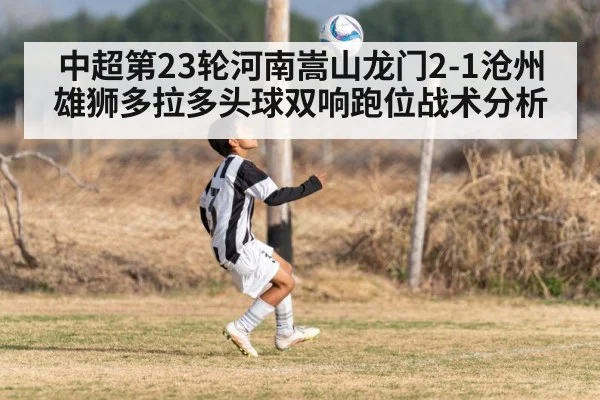 中超第23轮河南嵩山龙门2-1沧州雄狮多拉多头球双响跑位战术分析