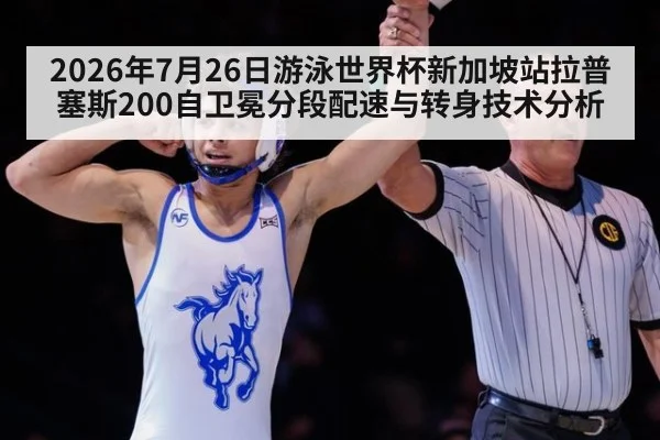 2026年7月26日游泳世界杯新加坡站拉普塞斯200自卫冕分段配速与转身技术分析