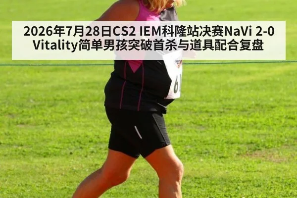2026年7月28日CS2 IEM科隆站决赛NaVi 2-0 Vitality简单男孩突破首杀与道具配合复盘