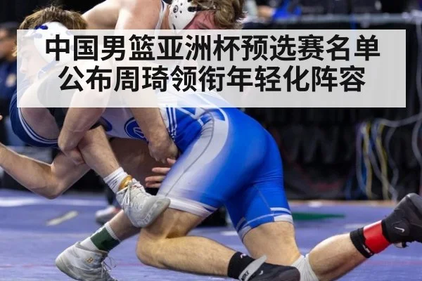 中国男篮亚洲杯预选赛名单公布周琦领衔年轻化阵容